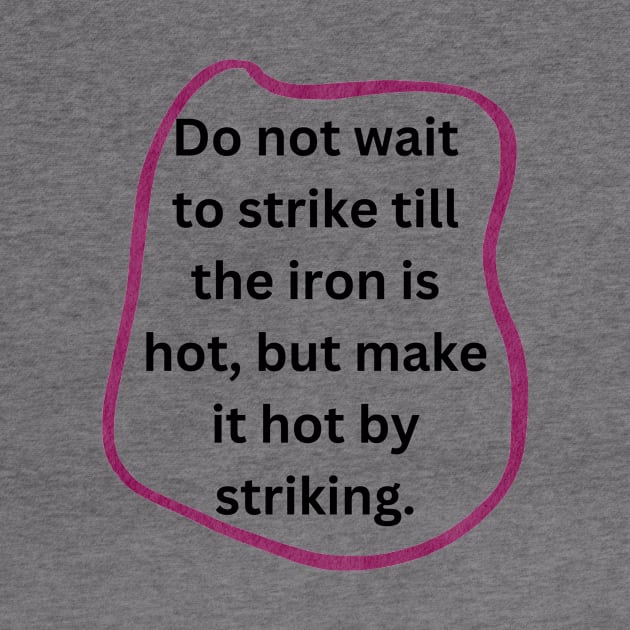 Do not wait to strike till the iron is hot, but make it hot by striking. by veranslafiray